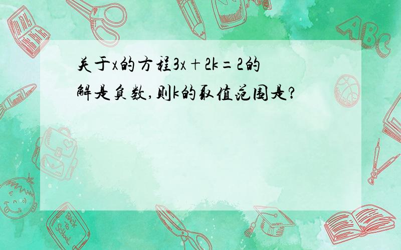 关于x的方程3x+2k=2的解是负数,则k的取值范围是?