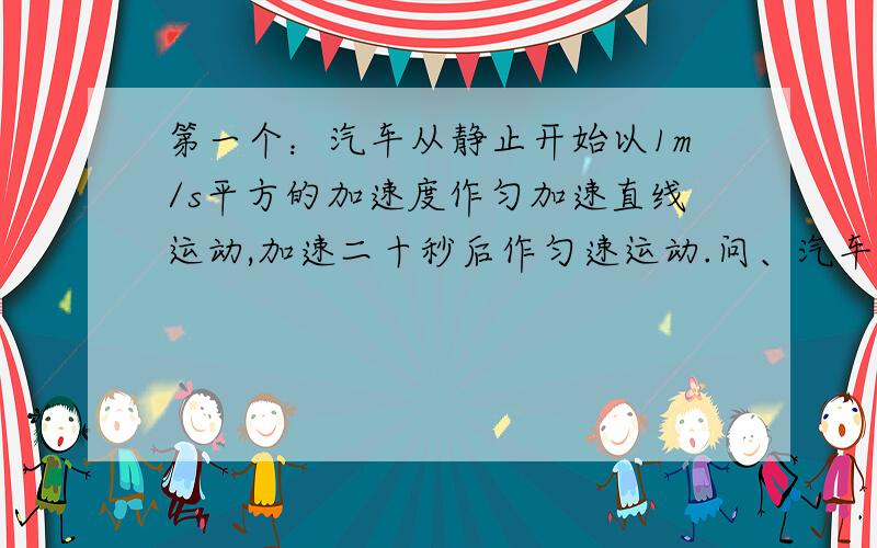 第一个：汽车从静止开始以1m/s平方的加速度作匀加速直线运动,加速二十秒后作匀速运动.问、汽车在第五秒末速度为多大.汽车