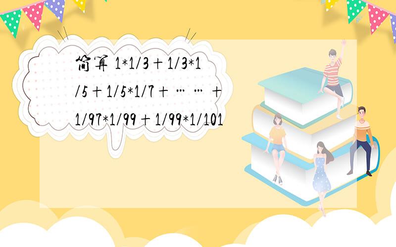 简算 1*1/3+1/3*1/5+1/5*1/7+……+1/97*1/99+1/99*1/101