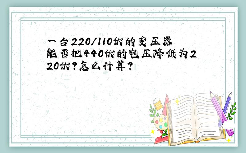 一台220／110伏的变压器能否把440伏的电压降低为220伏?怎么计算?