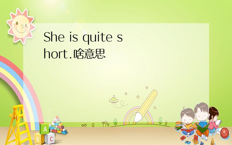 She is quite short.啥意思