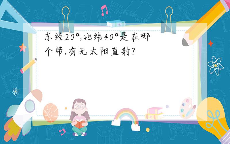 东经20°,北纬40°是在哪个带,有无太阳直射?