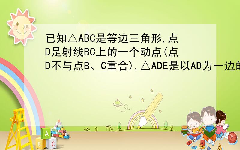 已知△ABC是等边三角形,点D是射线BC上的一个动点(点D不与点B、C重合),△ADE是以AD为一边的等边三角形,连接B