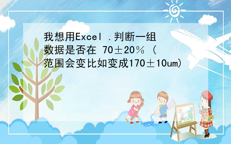 我想用Excel .判断一组数据是否在 70±20％ (范围会变比如变成170±10um)