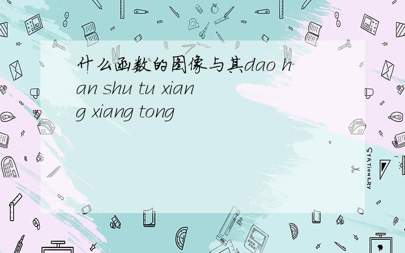 什么函数的图像与其dao han shu tu xiang xiang tong