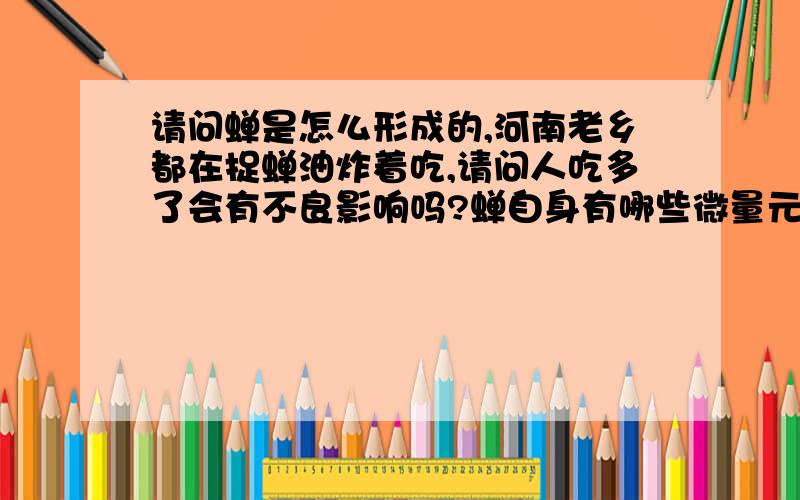 请问蝉是怎么形成的,河南老乡都在捉蝉油炸着吃,请问人吃多了会有不良影响吗?蝉自身有哪些微量元素?