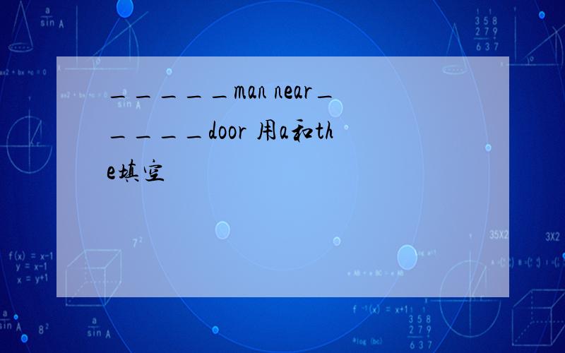 _____man near_____door 用a和the填空