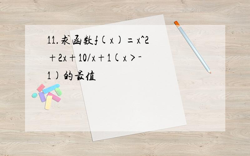 11.求函数f(x)=x^2+2x+10/x+1(x>-1)的最值