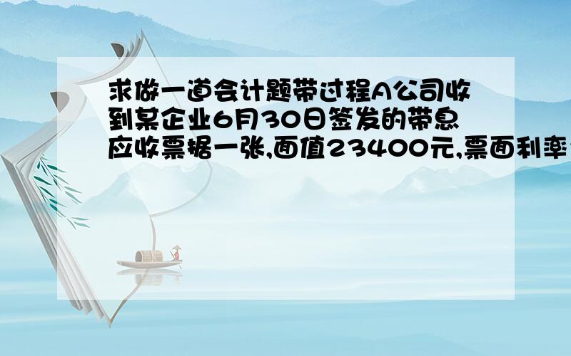 求做一道会计题带过程A公司收到某企业6月30日签发的带息应收票据一张,面值23400元,票面利率为6%,60天到期,7月