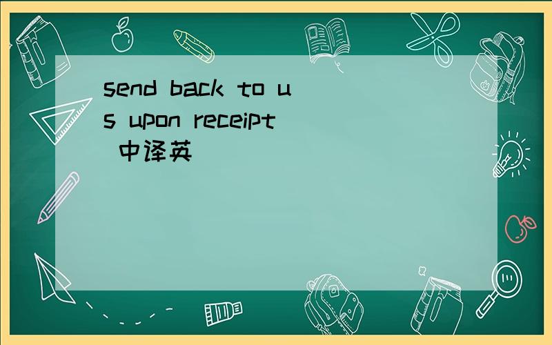 send back to us upon receipt 中译英