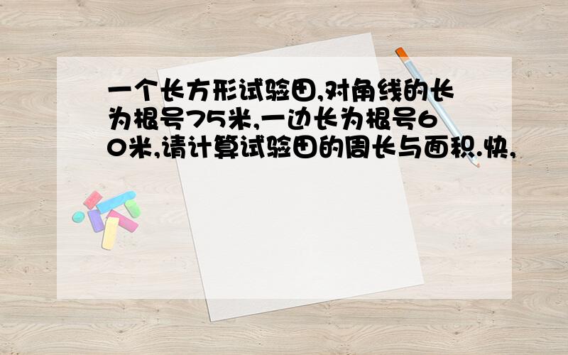 一个长方形试验田,对角线的长为根号75米,一边长为根号60米,请计算试验田的周长与面积.快,