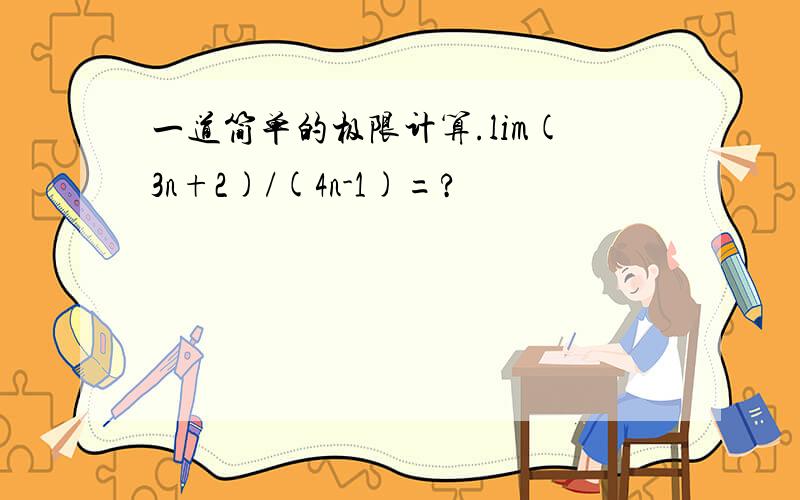 一道简单的极限计算.lim(3n+2)/(4n-1)=?