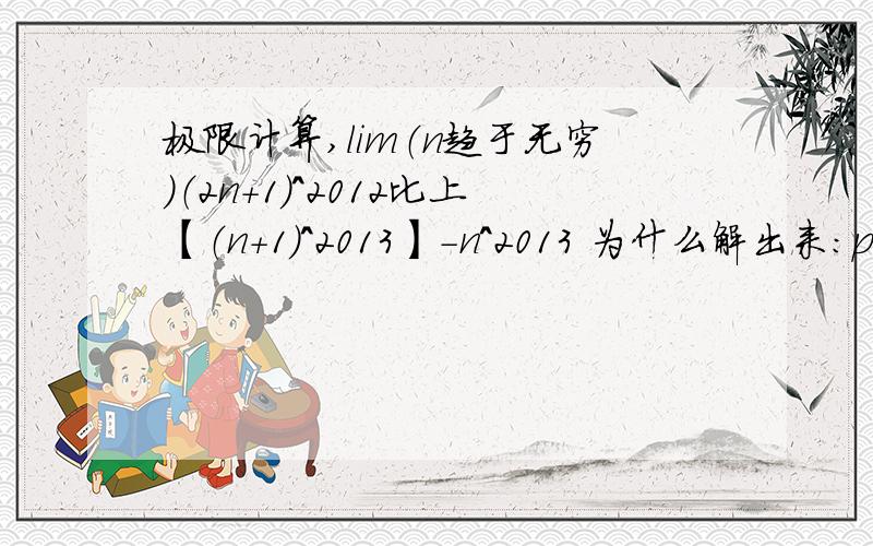 极限计算,lim（n趋于无穷）（2n+1)^2012比上【（n+1）^2013】-n^2013 为什么解出来：p-1=2