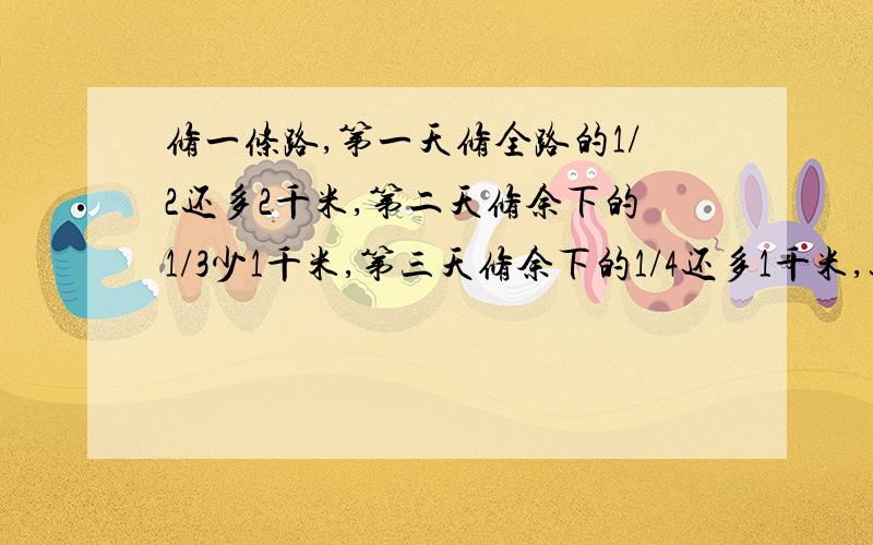 修一条路,第一天修全路的1/2还多2千米,第二天修余下的1/3少1千米,第三天修余下的1/4还多1千米,这样还有20千米