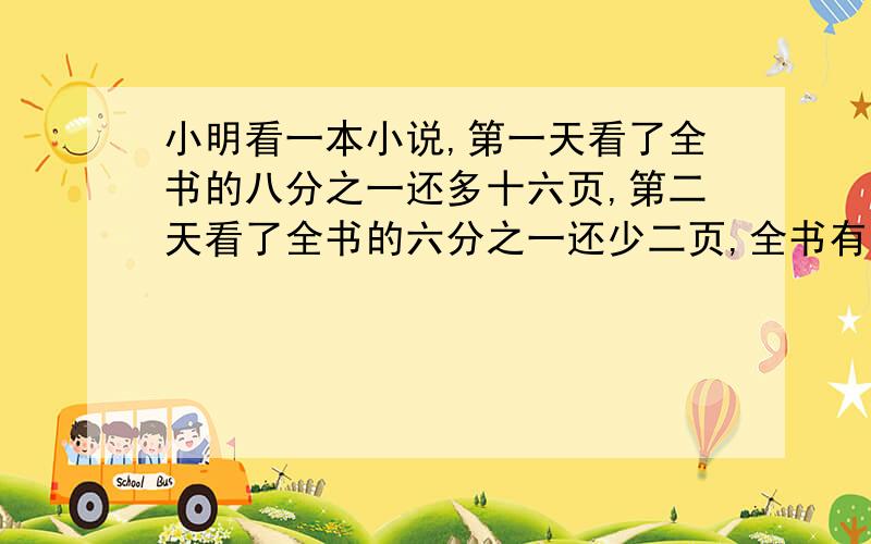 小明看一本小说,第一天看了全书的八分之一还多十六页,第二天看了全书的六分之一还少二页,全书有144页,第二天共看了多少页