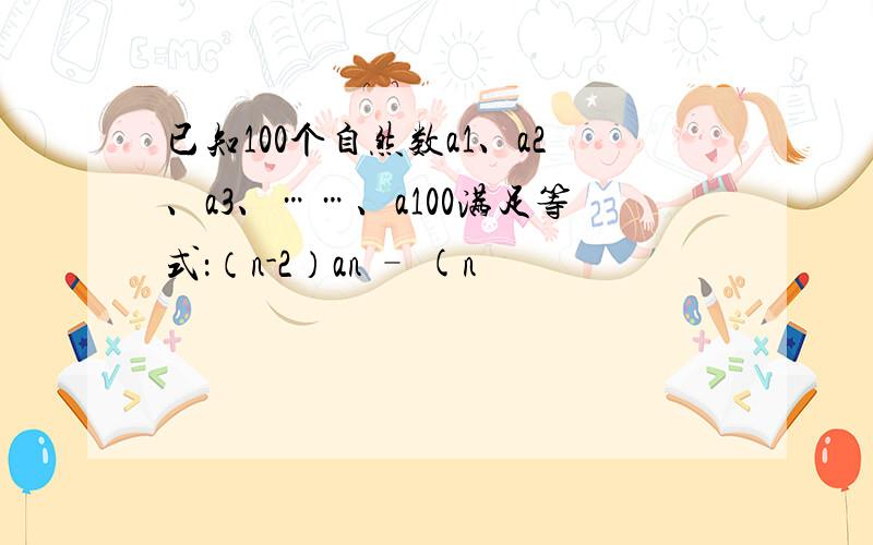 已知100个自然数a1、a2、a3、……、a100满足等式：（n-2）an – (n