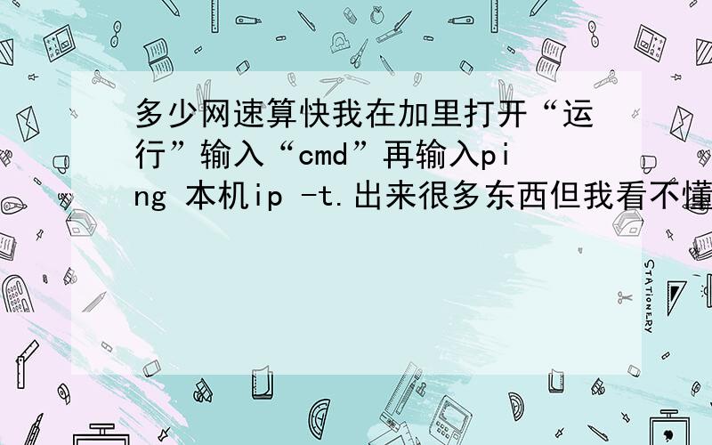 多少网速算快我在加里打开“运行”输入“cmd”再输入ping 本机ip -t.出来很多东西但我看不懂例如“Reply f