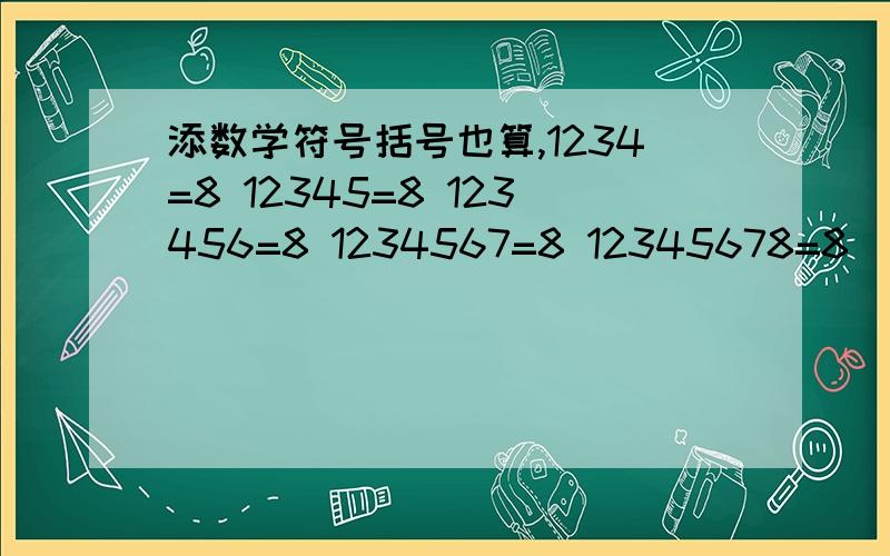 添数学符号括号也算,1234=8 12345=8 123456=8 1234567=8 12345678=8