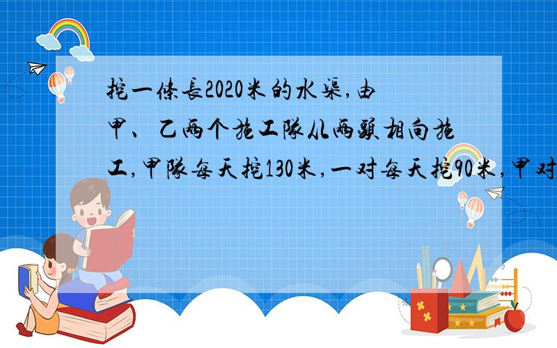 挖一条长2020米的水渠,由甲、乙两个施工队从两头相向施工,甲队每天挖130米,一对每天挖90米,甲对先挖两天,剩下的有