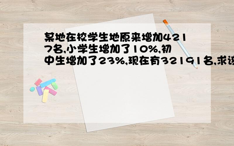 某地在校学生地原来增加4217名,小学生增加了10%,初中生增加了23%,现在有32191名,求该地原来中小学生数