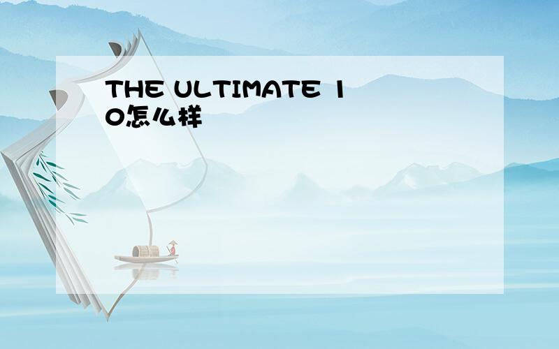 THE ULTIMATE 10怎么样