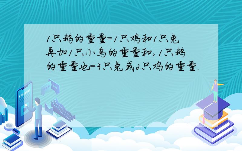 1只鹅的重量=1只鸡和1只兔再加1只小鸟的重量和,1只鹅的重量也=3只兔或2只鸡的重量.