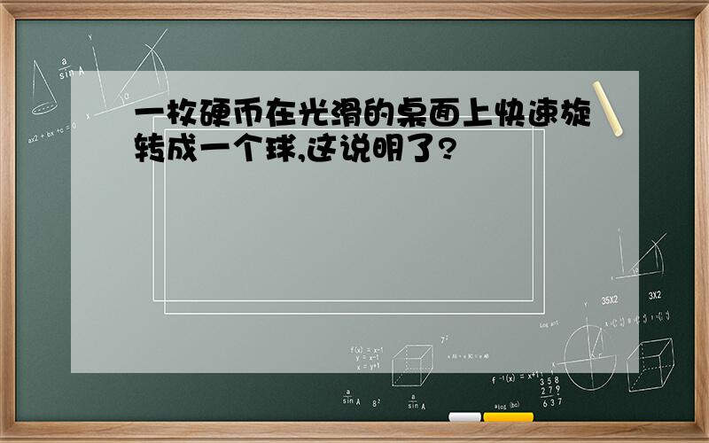 一枚硬币在光滑的桌面上快速旋转成一个球,这说明了?