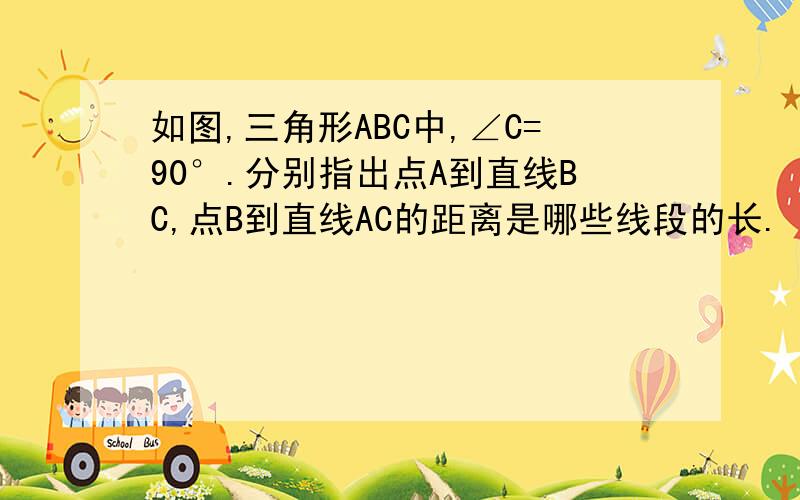 如图,三角形ABC中,∠C=90°.分别指出点A到直线BC,点B到直线AC的距离是哪些线段的长.