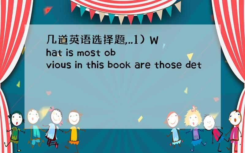 几道英语选择题,..1) What is most obvious in this book are those det