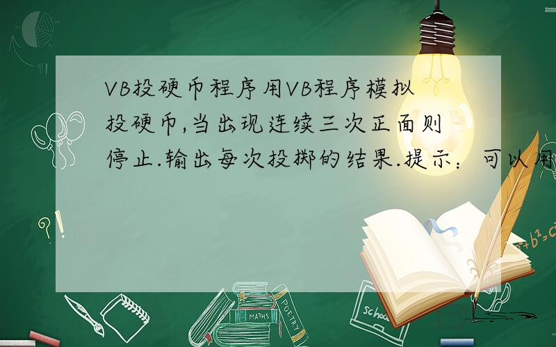 VB投硬币程序用VB程序模拟投硬币,当出现连续三次正面则停止.输出每次投掷的结果.提示：可以用0代表正面,1代表反面,0