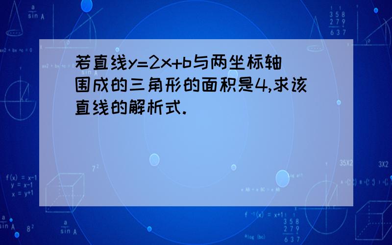 若直线y=2x+b与两坐标轴围成的三角形的面积是4,求该直线的解析式.