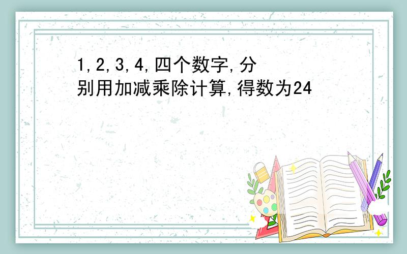 1,2,3,4,四个数字,分别用加减乘除计算,得数为24