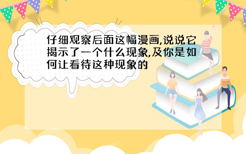 仔细观察后面这幅漫画,说说它揭示了一个什么现象,及你是如何让看待这种现象的