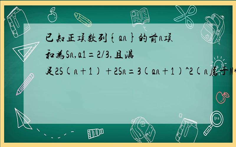 已知正项数列{an}的前n项和为Sn,a1=2/3,且满足2S(n+1)+2Sn=3(an+1)^2(n属于N*)