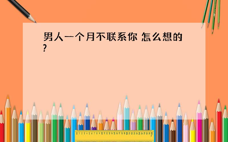 男人一个月不联系你 怎么想的?