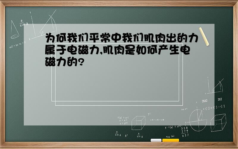 为何我们平常中我们肌肉出的力属于电磁力,肌肉是如何产生电磁力的?