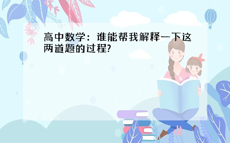 高中数学：谁能帮我解释一下这两道题的过程?