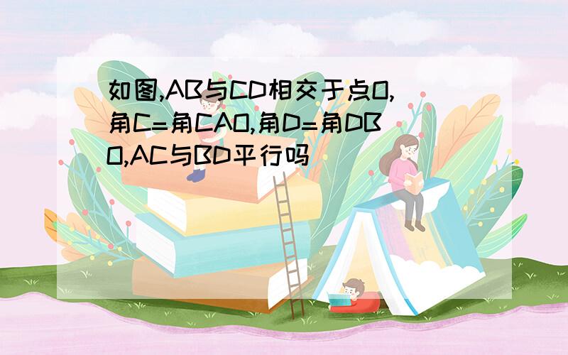 如图,AB与CD相交于点O,角C=角CAO,角D=角DBO,AC与BD平行吗