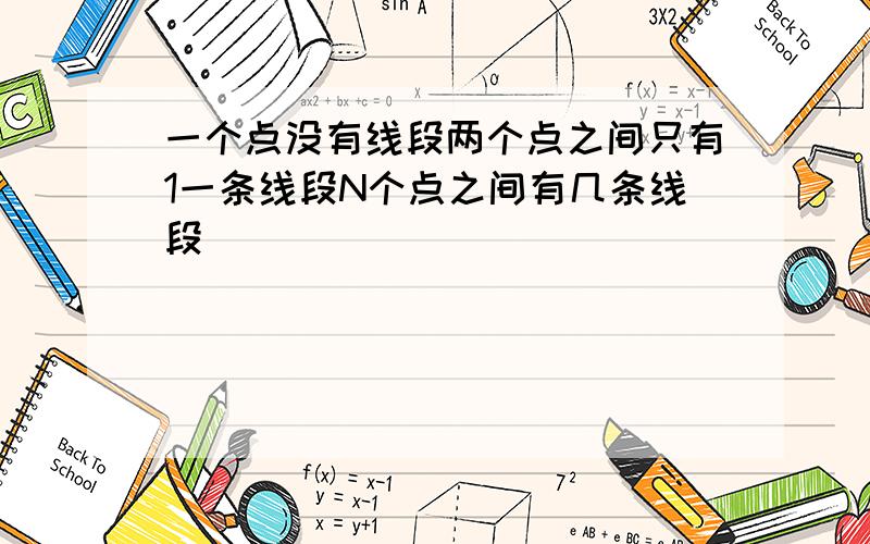 一个点没有线段两个点之间只有1一条线段N个点之间有几条线段