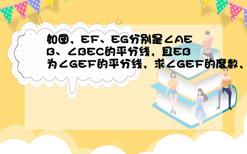 如图，EF、EG分别是∠AEB、∠BEC的平分线，且EB为∠GEF的平分线，求∠GEF的度数，并写出∠BEF的余角和补角