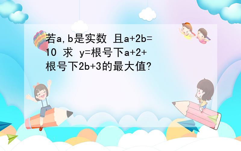 若a,b是实数 且a+2b=10 求 y=根号下a+2+根号下2b+3的最大值?