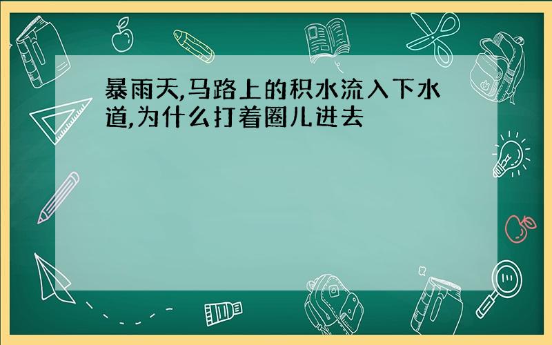 暴雨天,马路上的积水流入下水道,为什么打着圈儿进去