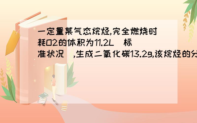 一定量某气态烷烃,完全燃烧时耗O2的体积为11.2L(标准状况）,生成二氧化碳13.2g,该烷烃的分子式是?