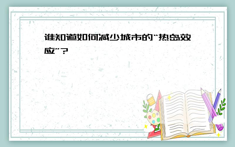 谁知道如何减少城市的“热岛效应”?