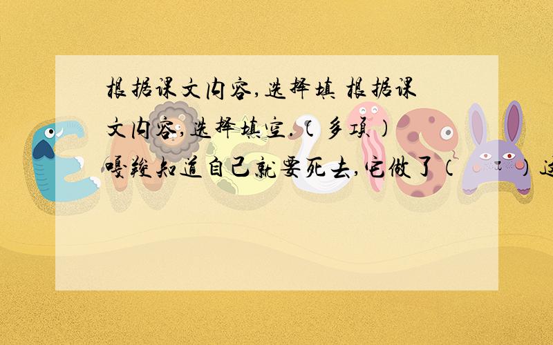 根据课文内容,选择填 根据课文内容,选择填空.（多项） 嘎羧知道自己就要死去,它做了（　　）这些事情. [ &