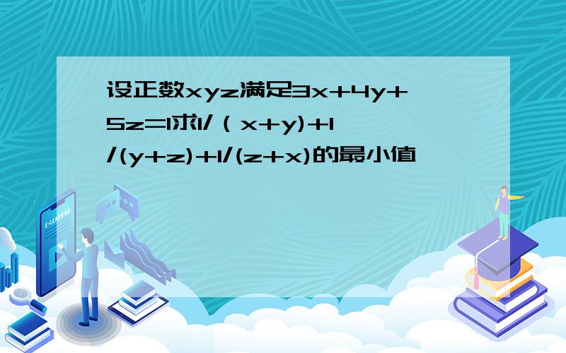 设正数xyz满足3x+4y+5z=1求1/（x+y)+1/(y+z)+1/(z+x)的最小值