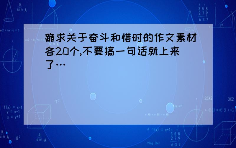 跪求关于奋斗和惜时的作文素材各20个,不要搞一句话就上来了…