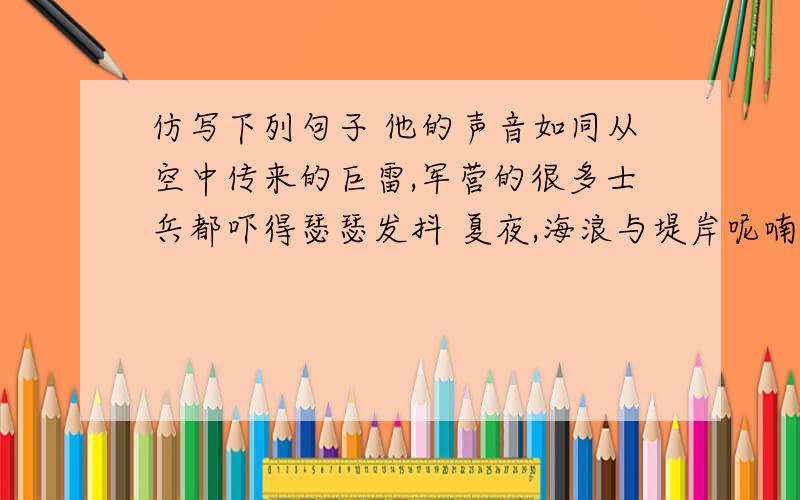 仿写下列句子 他的声音如同从空中传来的巨雷,军营的很多士兵都吓得瑟瑟发抖 夏夜,海浪与堤岸呢喃细语