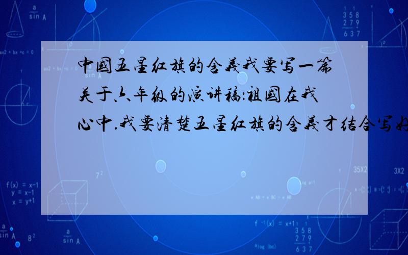 中国五星红旗的含义我要写一篇关于六年级的演讲稿：祖国在我心中．我要清楚五星红旗的含义才结合写好．希望得到大家的帮忙!