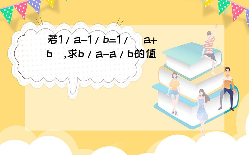 若1/a-1/b=1/(a+b),求b/a-a/b的值